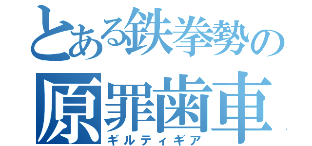 とある鉄拳勢の原罪歯車（ギルティギア）