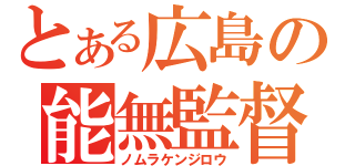 とある広島の能無監督（ノムラケンジロウ）