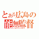 とある広島の能無監督（ノムラケンジロウ）