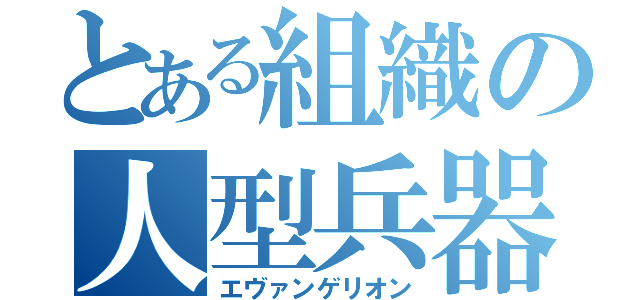 とある組織の人型兵器（エヴァンゲリオン）