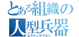 とある組織の人型兵器（エヴァンゲリオン）