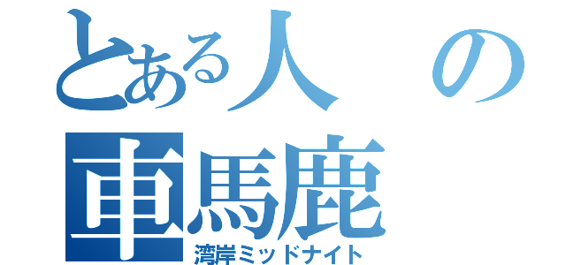 とある人の車馬鹿（湾岸ミッドナイト）