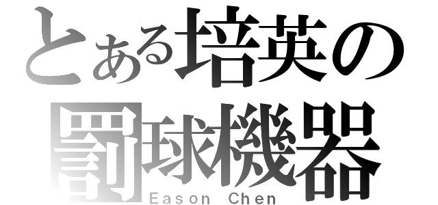 とある培英の罰球機器（Ｅａｓｏｎ Ｃｈｅｎ）