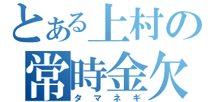 とある上村の常時金欠（タマネギ）