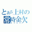 とある上村の常時金欠（タマネギ）