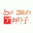 とある２組のアホの子（シミズ）