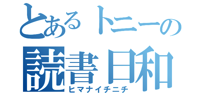 とあるトニーの読書日和（ヒマナイチニチ）