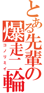 とある先輩の爆走二輪（コノリミイ）