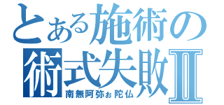 とある施術の術式失敗Ⅱ（南無阿弥ぉ陀仏）