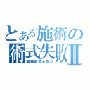 とある施術の術式失敗Ⅱ（南無阿弥ぉ陀仏）