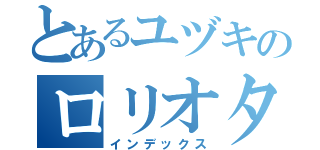 とあるユヅキのロリオタ（インデックス）