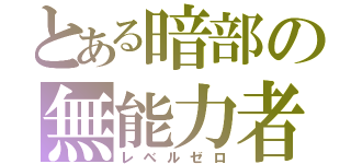 とある暗部の無能力者（レベルゼロ）