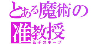 とある魔術の准教授（若手のホープ）