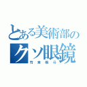 とある美術部のクソ眼鏡（竹本侑斗）