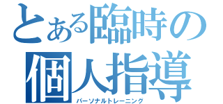 とある臨時の個人指導（パーソナルトレーニング）