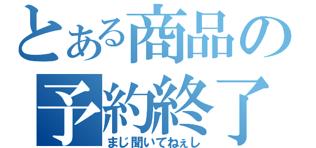 とある商品の予約終了（まじ聞いてねぇし）