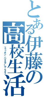 とある伊藤の高校生活（ファッキン・ハイスクール・ライフ）