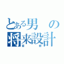 とある男の将来設計（妄想）