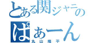 とある関ジャニのぱぁーん（丸山隆平）