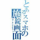 とあるスマホの施錠画面（ロッキングなう）