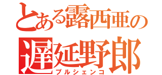 とある露西亜の遅延野郎（プルシェンコ）