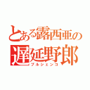 とある露西亜の遅延野郎（プルシェンコ）