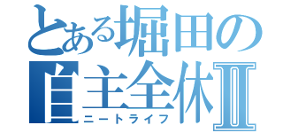 とある堀田の自主全休Ⅱ（ニートライフ）