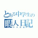 とある中学生の暇人日記（ヲタ日記）