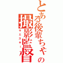 とある後輩ちゃんの撮影監督（サエスキー）