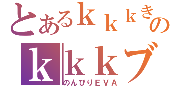 とあるｋｋｋきのｋｋｋブログ（のんびりＥＶＡ）