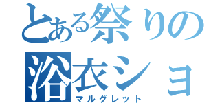 とある祭りの浴衣ショー（マルグレット）