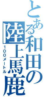 とある和田の陸上馬鹿（１００メートル）