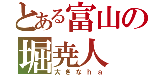 とある富山の堀尭人（大きなｈａ）