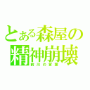 とある森屋の精神崩壊（前川の言葉）