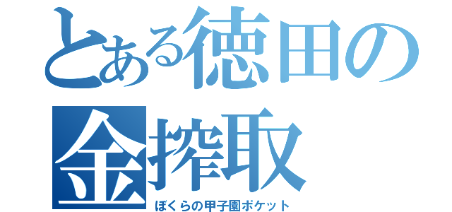 とある徳田の金搾取（ぼくらの甲子園ポケット）