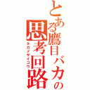 とある鷹目バカの思考回路（タカメサイコウ）