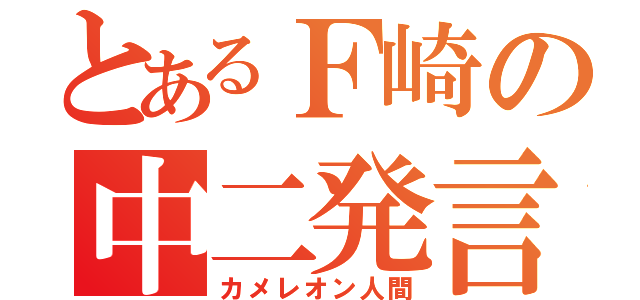 とあるＦ崎の中二発言（カメレオン人間）