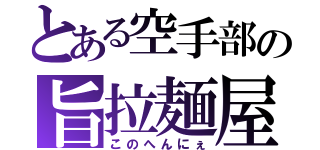 とある空手部の旨拉麺屋（このへんにぇ）