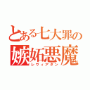 とある七大罪の嫉妬悪魔（レヴィアタン）