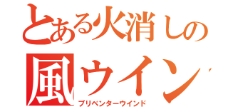 とある火消しの風ウインド（プリベンターウインド）