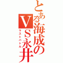 とある海成のＶＳ永井（ラストバトル）