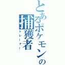 とあるポケモンの捕獲者（トレーナー）