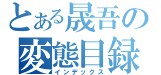 とある晟吾の変態目録（インデックス）