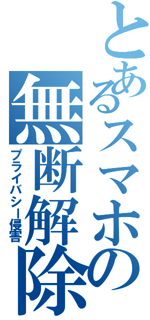 とあるスマホの無断解除（プライバシー侵害）