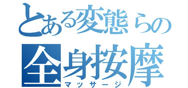 とある変態らの全身按摩（マッサージ）