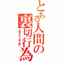 とある人間の裏切行為（人間はもう信じ無い）