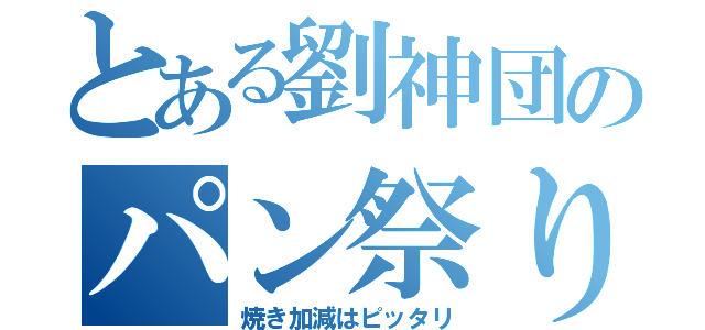 とある劉神団のパン祭り（焼き加減はピッタリ）