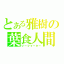 とある雅樹の葉食人間（リーフイーター）