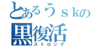 とあるうｓｋの黒復活（ストロング）