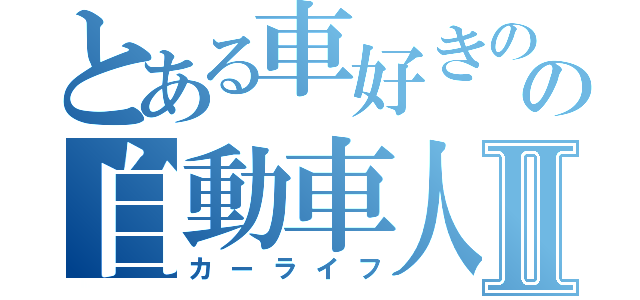 とある車好きのの自動車人生Ⅱ（カーライフ）